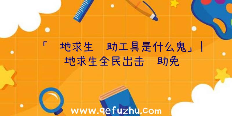 「绝地求生辅助工具是什么鬼」|绝地求生全民出击辅助免费